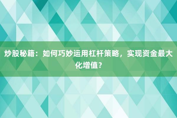 炒股秘籍：如何巧妙运用杠杆策略，实现资金最大化增值？