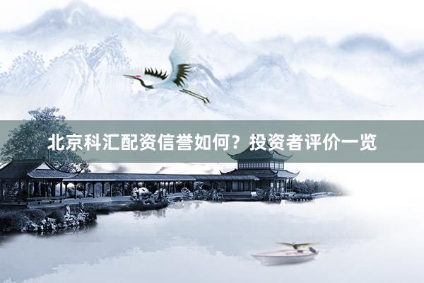 北京科汇配资信誉如何？投资者评价一览