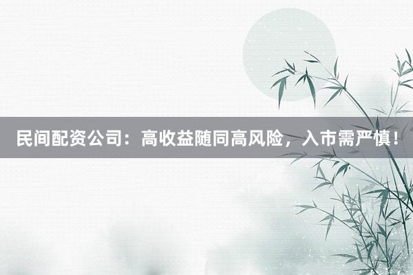民间配资公司：高收益随同高风险，入市需严慎！