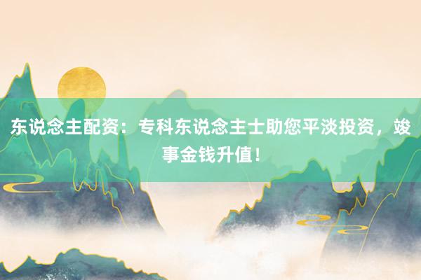 东说念主配资：专科东说念主士助您平淡投资，竣事金钱升值！