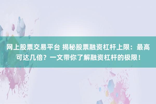 网上股票交易平台 揭秘股票融资杠杆上限：最高可达几倍？一文带你了解融资杠杆的极限！