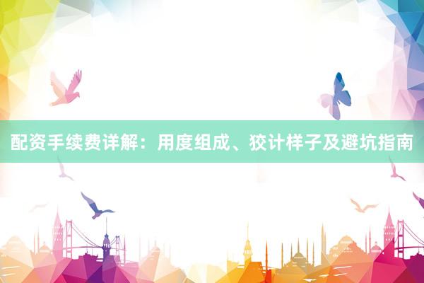 配资手续费详解：用度组成、狡计样子及避坑指南