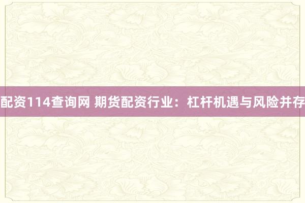 配资114查询网 期货配资行业：杠杆机遇与风险并存