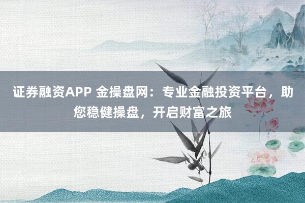 证券融资APP 金操盘网：专业金融投资平台，助您稳健操盘，开启财富之旅