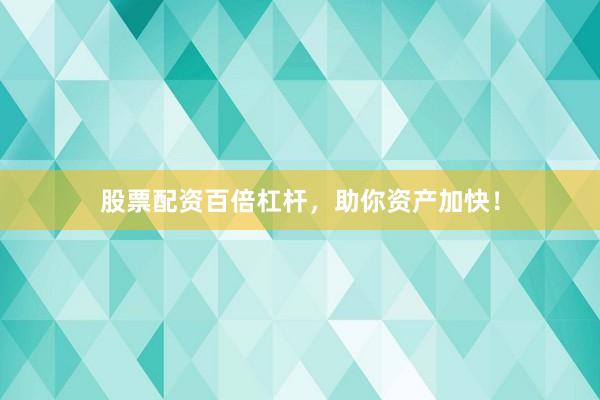 股票配资百倍杠杆，助你资产加快！
