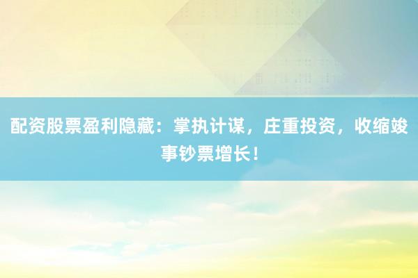 配资股票盈利隐藏：掌执计谋，庄重投资，收缩竣事钞票增长！