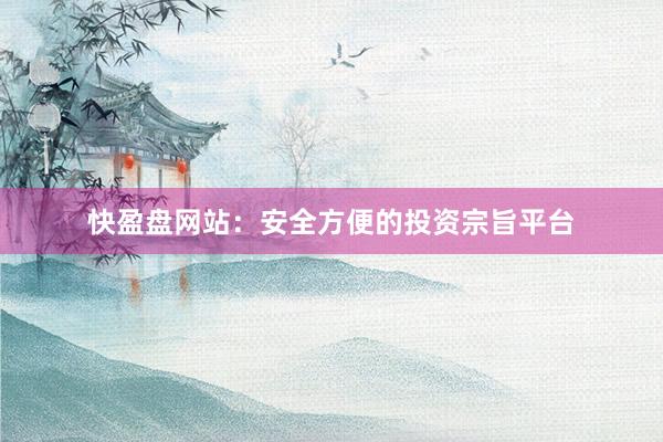 快盈盘网站：安全方便的投资宗旨平台
