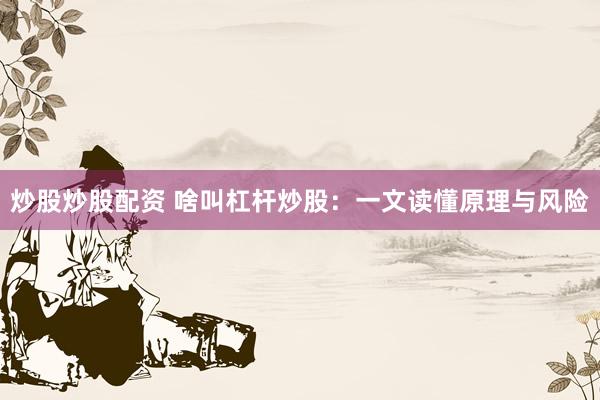 炒股炒股配资 啥叫杠杆炒股：一文读懂原理与风险