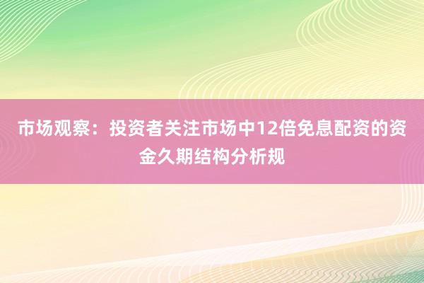 市场观察：投资者关注市场中12倍免息配资的资金久期结构分析规