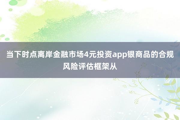 当下时点离岸金融市场4元投资app银商品的合规风险评估框架从