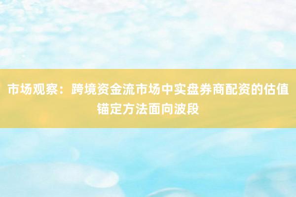 市场观察：跨境资金流市场中实盘券商配资的估值锚定方法面向波段