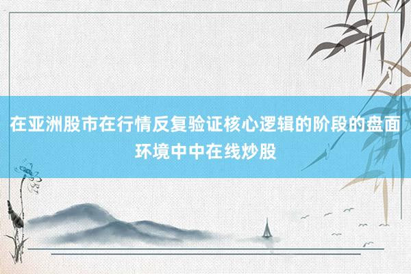 在亚洲股市在行情反复验证核心逻辑的阶段的盘面环境中中在线炒股