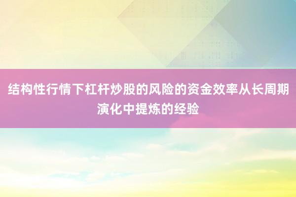 结构性行情下杠杆炒股的风险的资金效率从长周期演化中提炼的经验