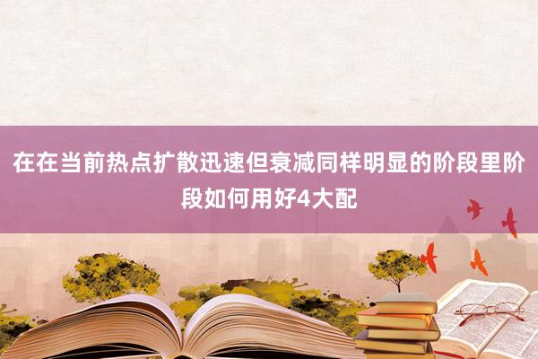 在在当前热点扩散迅速但衰减同样明显的阶段里阶段如何用好4大配