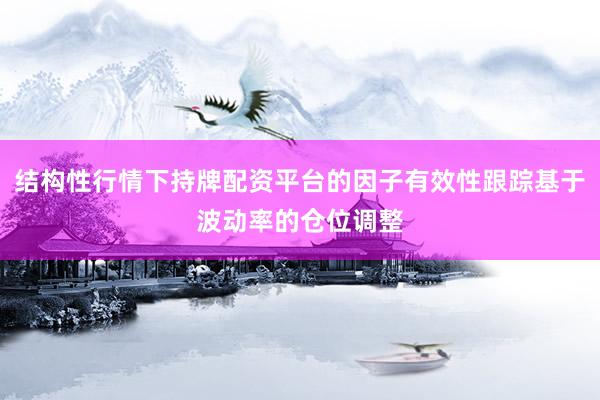 结构性行情下持牌配资平台的因子有效性跟踪基于波动率的仓位调整