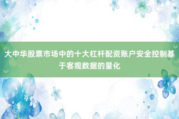大中华股票市场中的十大杠杆配资账户安全控制基于客观数据的量化