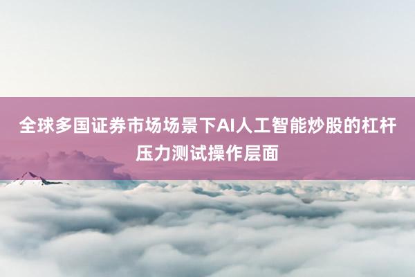 全球多国证券市场场景下AI人工智能炒股的杠杆压力测试操作层面