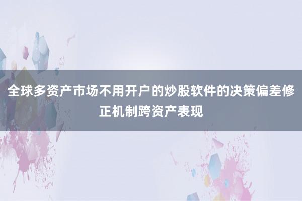 全球多资产市场不用开户的炒股软件的决策偏差修正机制跨资产表现