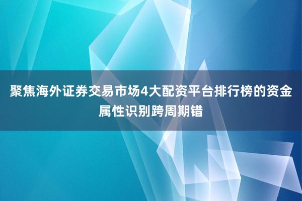 聚焦海外证券交易市场4大配资平台排行榜的资金属性识别跨周期错
