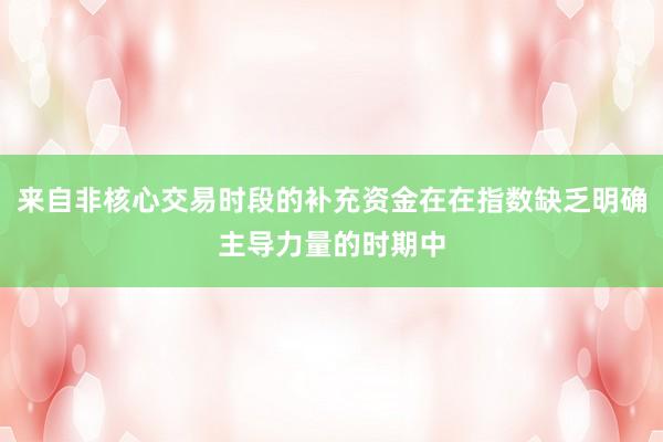 来自非核心交易时段的补充资金在在指数缺乏明确主导力量的时期中
