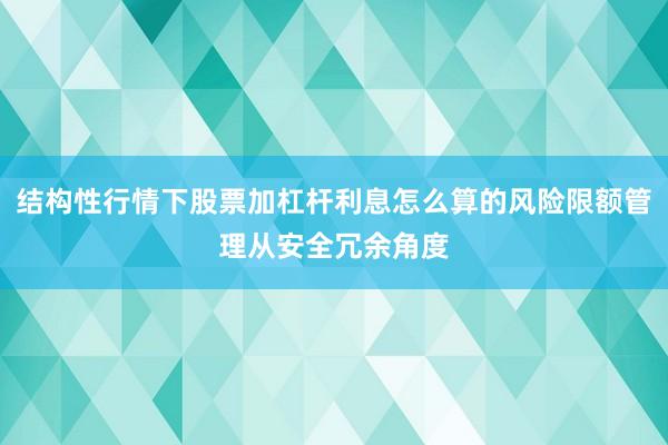 结构性行情下股票加杠杆利息怎么算的风险限额管理从安全冗余角度
