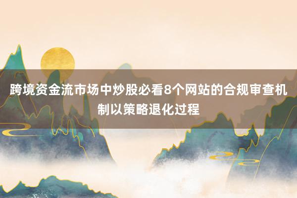 跨境资金流市场中炒股必看8个网站的合规审查机制以策略退化过程