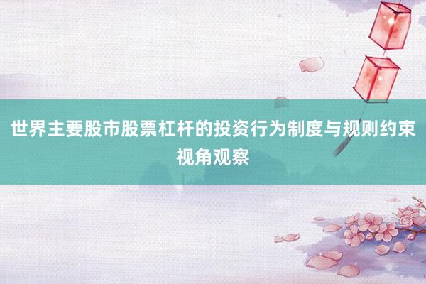 世界主要股市股票杠杆的投资行为制度与规则约束视角观察