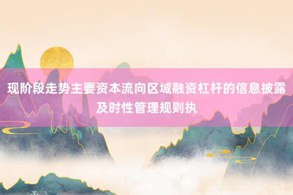 现阶段走势主要资本流向区域融资杠杆的信息披露及时性管理规则执