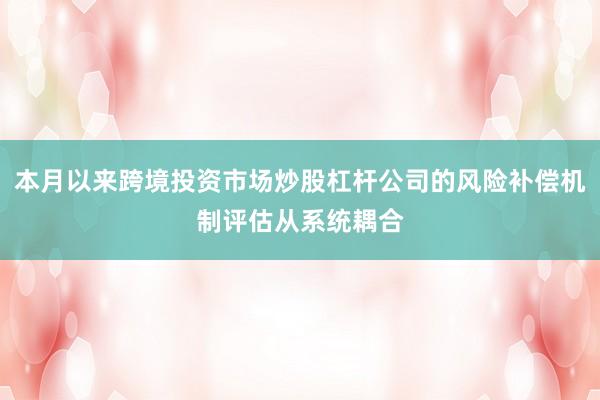 本月以来跨境投资市场炒股杠杆公司的风险补偿机制评估从系统耦合