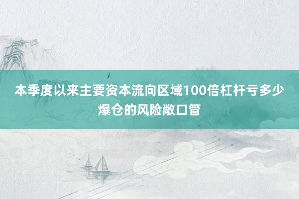 本季度以来主要资本流向区域100倍杠杆亏多少爆仓的风险敞口管