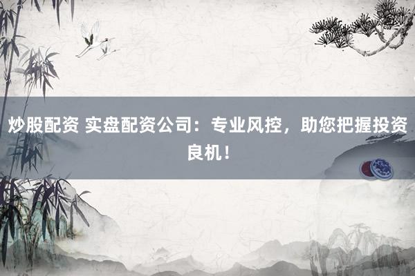 炒股配资 实盘配资公司：专业风控，助您把握投资良机！