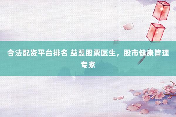 合法配资平台排名 益盟股票医生，股市健康管理专家