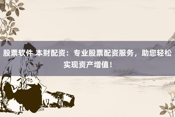 股票软件 本财配资：专业股票配资服务，助您轻松实现资产增值！