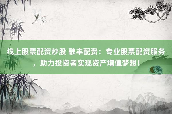 线上股票配资炒股 融丰配资:专业股票配资服务,助力投资者实现资产增值梦想!