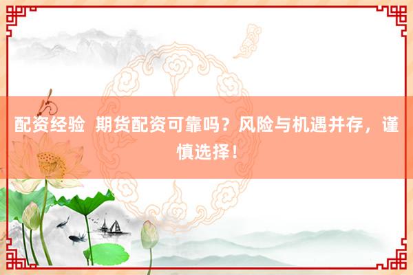 配资经验  期货配资可靠吗？风险与机遇并存，谨慎选择！
