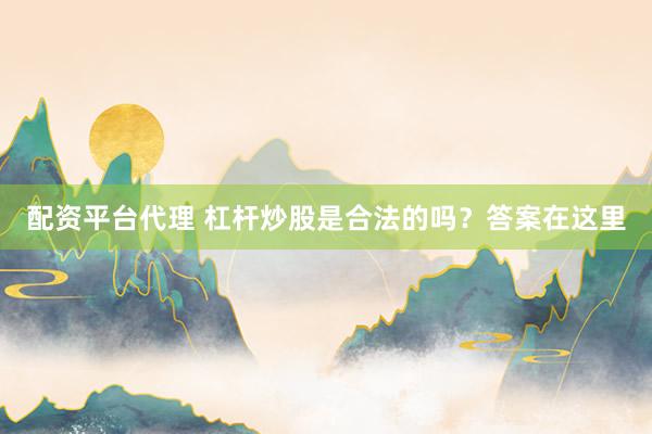 配资平台代理 杠杆炒股是合法的吗？答案在这里