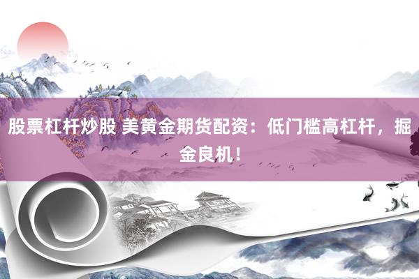 股票杠杆炒股 美黄金期货配资：低门槛高杠杆，掘金良机！