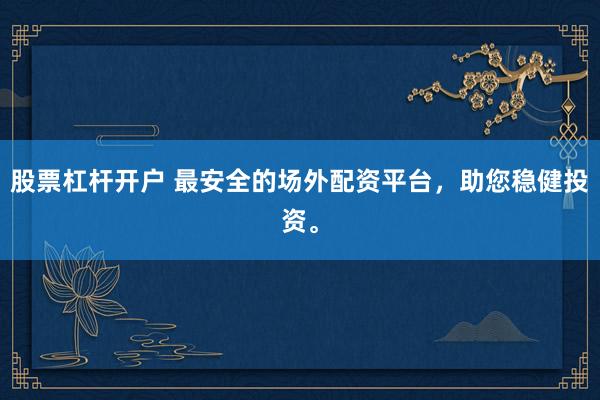 股票杠杆开户 最安全的场外配资平台，助您稳健投资。