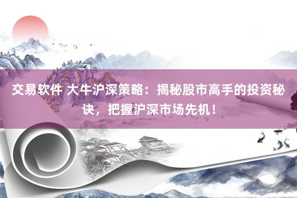 交易软件 大牛沪深策略：揭秘股市高手的投资秘诀，把握沪深市场先机！