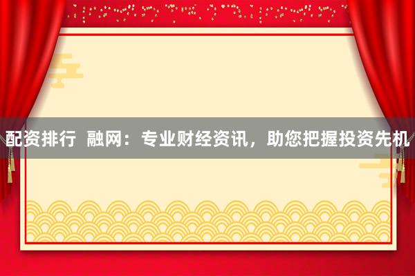 配资排行  融网：专业财经资讯，助您把握投资先机