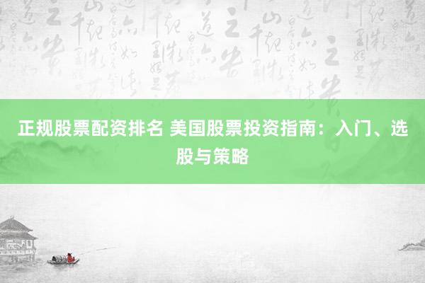 正规股票配资排名 美国股票投资指南：入门、选股与策略