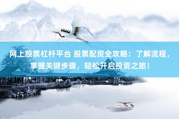 网上股票杠杆平台 股票配资全攻略:了解流程,掌握关键步骤,轻松开启投资之旅!