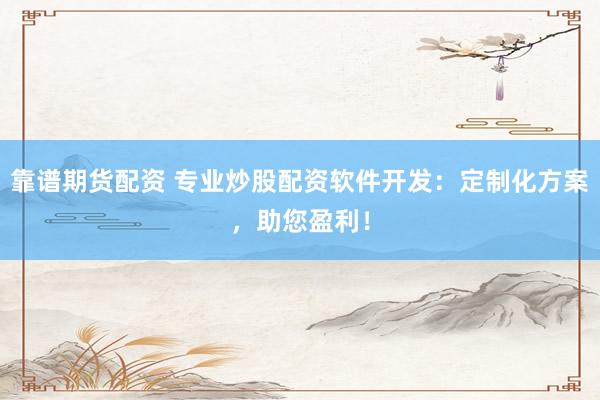 靠谱期货配资 专业炒股配资软件开发：定制化方案，助您盈利！